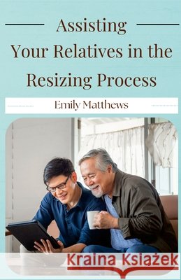 Assisting Your Relatives in the Resizing Process Matthews, Emily 9798218740832 Emily Matthews