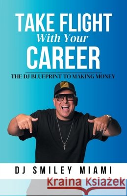 Take Flight With Your Career: The DJ Blueprint to Making Money Miami, Dj Smiley 9798218741990