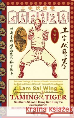 Taming the Tiger. Southern Shaolin Hung Gar Kung Fu Classics Series Sai Wing, Lam, Timofeevich, Andrew 9798218742997