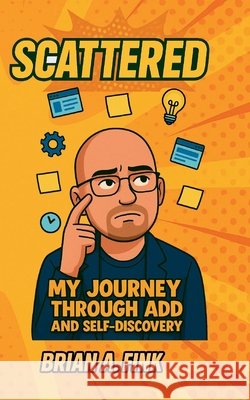Scattered: My Journey Through ADD & Self-Discovery Fink, Brian A., Stafford, Terry, Skinner, Jody 9798218743253 Starstruck Productions