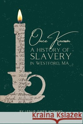 Once Known: A History of Slavery in Westford, Massachusetts Howard, Leslie Gwen, Coetzer, Elani 9798218848019
