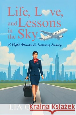 Life, Love, and Lessons in the Sky: A Flight Attendant's Inspiring Journey Ocampo, Lia 9798218849788 Acelia Ocampo