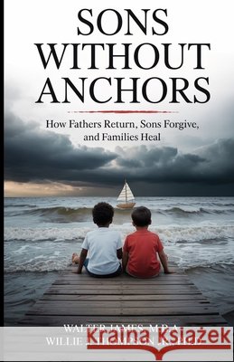 Son's Without Anchors: How Fathers Return, Sons Forgive, and Families Heal James, Walter C., Thompson, Willie J. 9798218855970