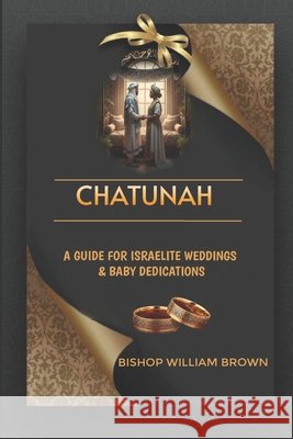 Chatunah - A Guide For Israelite Weddings & Baby Dedications: Chatunah Brown, William 9798218862473