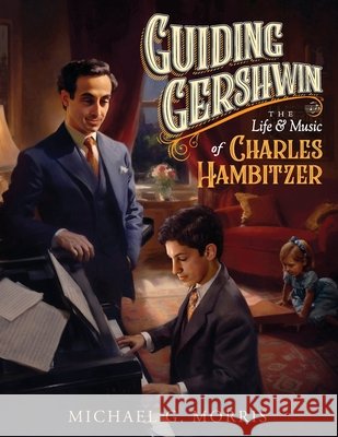 Guiding Gershwin: The Life & Music of Charles Hambitzer Morris, Michael G. 9798218867676