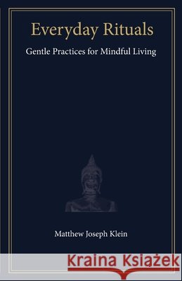 Everyday Rituals: Gentle Practices for Mindful Living Klein, Matthew Joseph 9798218921637