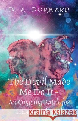The Devil Made Me Do It - An Ongoing Battle for Humanity's Soul D A Dorward   9798218954406 Dorward Press