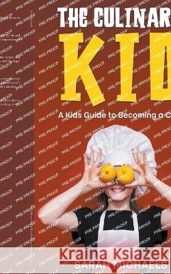 The Culinary Kid: A Kids Guide to Becoming a Chef Sarah Michaels 9798223038498