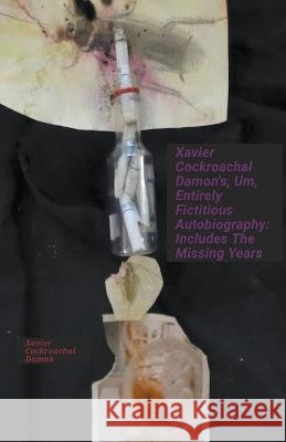 Xavier Cockroachal Damon's, Um, Entirely Fictitious Autobiography: Includes The Missing Years Xavier Cockroachal Damon   9798223083528 Xavier Cockroachal Damon