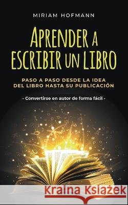 Aprender a escribir un libro: Paso a paso desde la idea del libro hasta su publicacion - Convertirse en autor de forma facil Miriam Hofmann   9798223103097 Miriam Hofmann