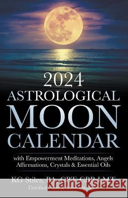 2024 Astrological Moon Calendar with Empowerment Meditations, Angels, Affirmations, Crystals & Essential Oils Kg Stiles   9798223125204 Kg Stiles