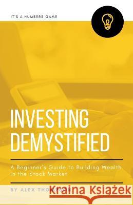Investing Demystified: A Beginner's Guide to Building Wealth in the Stock Market Alex Thompson   9798223167303 Side Hustle Success
