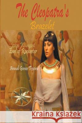 The Cleopatra's Brazelet John Earl of Rochester Wilmot Arandi Gomes Texeira  9798223191018
