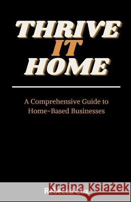 Thrive It Home: A Comprehensive Guide to Home-Based Businesses Rebecca Cox   9798223194323 Rebecca Cox