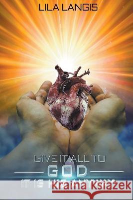 Give It All To God - It Is His Anyway Lila Langis   9798223208099 Authors Hub