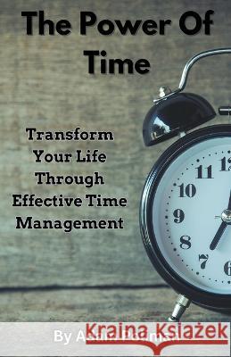 The Power of Time: Transform Your Life through Effective Time Management Adam Poliman   9798223227540 Adam Poliman