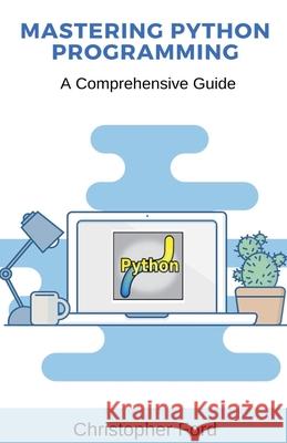 Mastering Python Programming: A Comprehensive Guide Christopher Ford   9798223241058 Christopher Ford