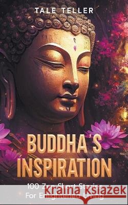 Buddha's Inspiration: 100 Zen Short Stories For Enlightened Living Tale Teller   9798223258681 Tale Teller