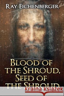 Blood of the Shroud, Seed of the Shroud Ray Eichenberger 9798223274926