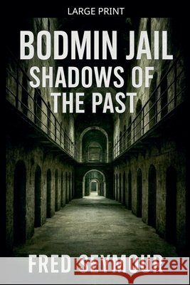 Bodmin Jail Shadows Of The Past Seymour, Fred 9798223292098 Fred Seymour