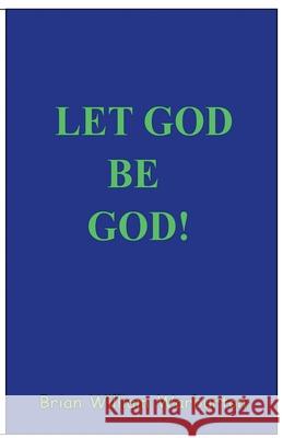 Let God be God! Brian William Warburton 9798223295938