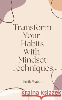 Transform Your Habits With Mindset Techniques Emily Watson   9798223302735 T Du Plessis