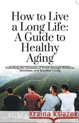 How to Live a Long Life: A Guide to Healthy Aging Suman Debnath   9798223307297 Suman Debnath