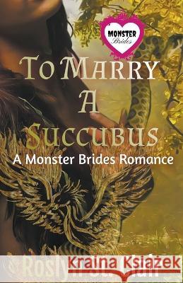 To Marry A Succubus Roslyn St Clair 9798223351634