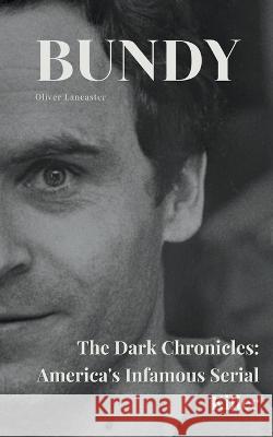 Bundy The Dark Chronicles: America's Infamous Serial Killer Oliver Lancaster   9798223356004