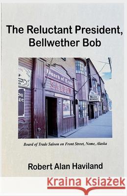 The Reluctant President, Bellwether Bob Robert Alan Haviland   9798223407706 Robert Alan Haviland