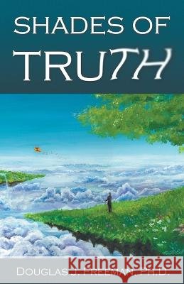 Shades of Truth Douglas J Freeman, PH D 9798223424994