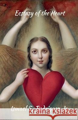 Ectasy of the Heart Ismael S Rodriguez, Jr 9798223438380