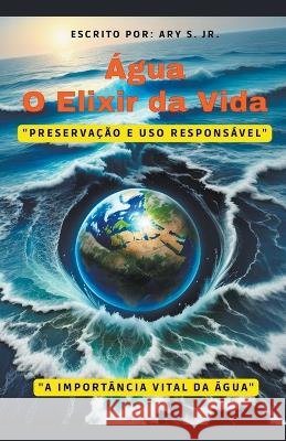 Agua: O Elixir da Vida Ary S, Jr   9798223443094 Ary S. Jr