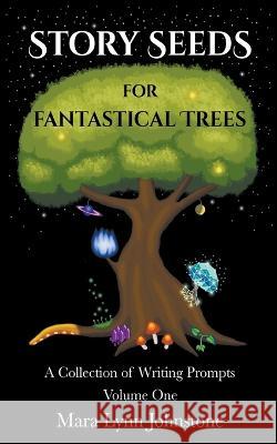 Story Seeds for Fantastical Trees - A Collection of Writing Prompts 1 Mara Lynn Johnstone   9798223451877 Reality Collision Publishing