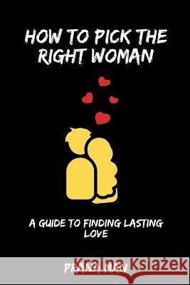 How to Pick the Right Woman-A Guide to Finding Lasting Love Prana Man   9798223469759 Prana Man