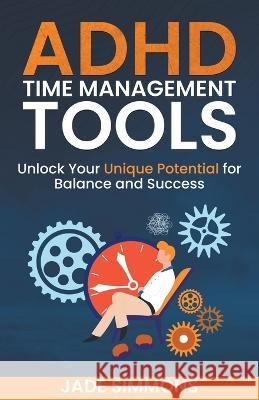 ADHD Time Management Tools: Unlock Your Unique Potential for Balance and Success Jade Simmons   9798223472087 Cantonfield Publishing