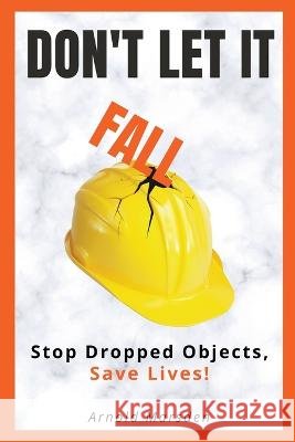 Don't Let It Fall: Stop Dropped Objects, Save Lives! Arnold Marsden   9798223513780
