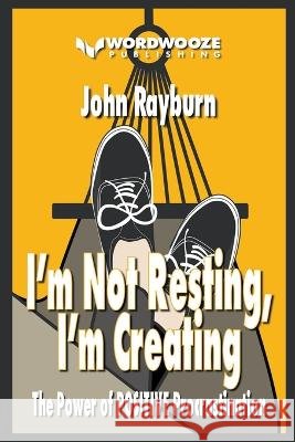 I'm Not Resting, I'm Creating: The Power of Positive Procrastination John Rayburn   9798223528531