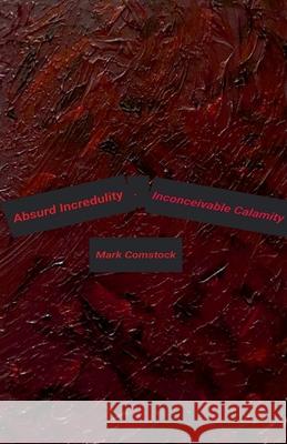 Absurd Incredulity. Inconceivable Calamity Mark Comstock 9798223572251