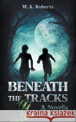 Beneath The Tracks W A Roberts   9798223666035 W.A. Roberts