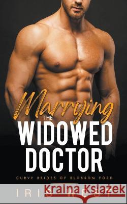 Marrying The Widowed Doctor Iris West   9798223704232