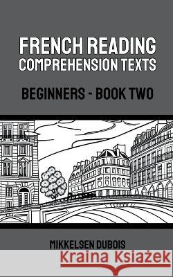 French Reading Comprehension Texts: Beginners - Book Two Mikkelsen DuBois   9798223714507 Mikkelsen DuBois