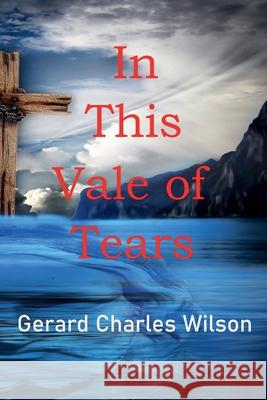 In This Vale of Tears Gerard Charles Wilson 9798223717423 Gerard Wilson