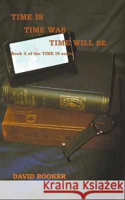 Time Is, Time Was, Time Will Be David Booker 9798223781042