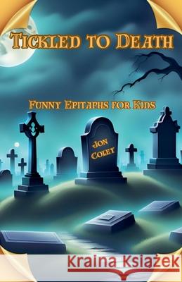 Tickled to Death: Funny Epitaphs for Kids Jon Coley   9798223829676 Jon Coley