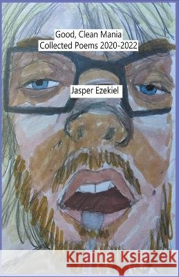 Good, Clean Mania: Collected Poems 2020-2022 Jasper Ezekiel   9798223871200
