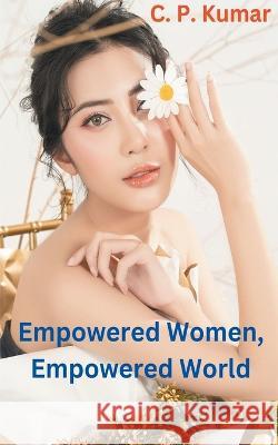 Empowered Women, Empowered World C P Kumar   9798223878063 C. P. Kumar
