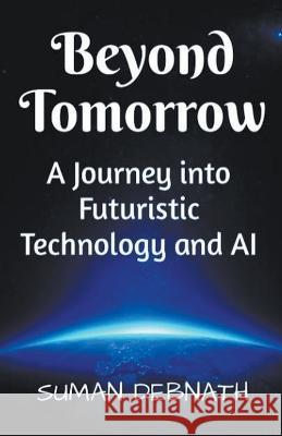 Beyond Tomorrow: A Journey into Futuristic Technology and AI Suman Debnath   9798223893813 Suman Debnath