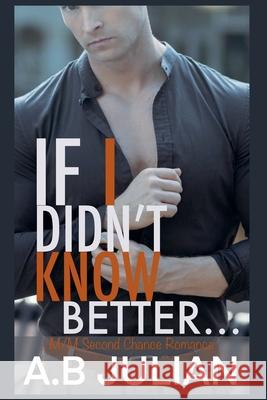 If I Didn't Know Better... M/M Second Chance Romance A B Julian 9798223906155 A.B Julian