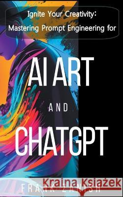 Ignite Your Creativity: Mastering Prompt Engineering for AI Art and ChatGPT Frank Zanish   9798223943204 Frank Zanish